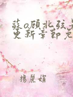 苏o顾北弦最新更新章节免费阅读