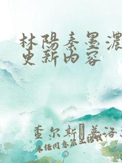 林阳秦墨浓最新更新内容