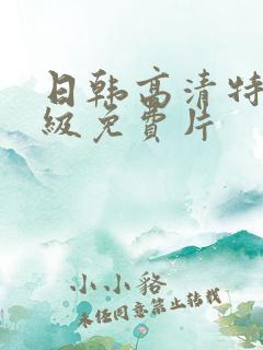 日韩高清特淫一级免费片