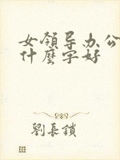 女领导办公室挂什么字好