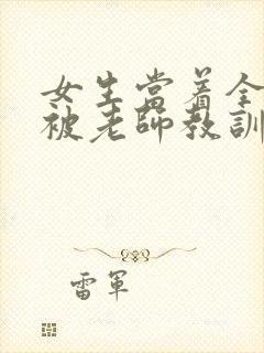 女生当着全班面被老师教训