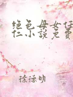 绝色母女任梦王仁小说免费阅读