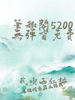 笔趣阁5200无弹窗免费阅读网