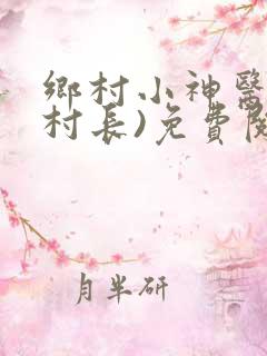 乡村小神医(小村长)免费阅读