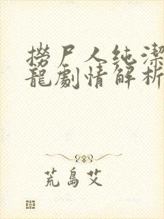 捞尸人纯洁滴小龙剧情解析