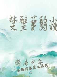 林雅茹的小说全文免费阅读无弹窗