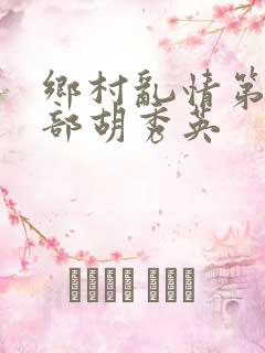 乡村乱情第十七部胡秀英