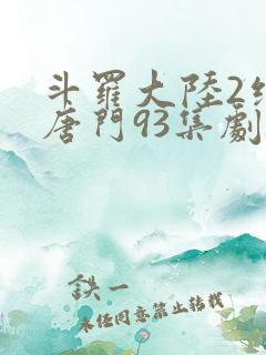 斗罗大陆2绝世唐门93集剧情