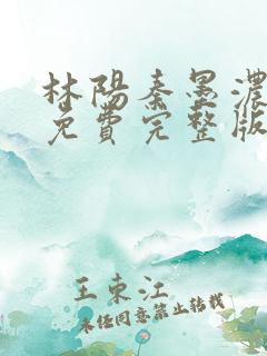 林阳秦墨浓小说免费完整版再