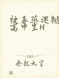 被春药迷糊的女高中生H