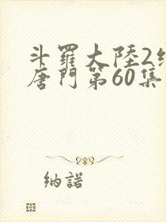 斗罗大陆2绝世唐门第60集