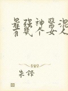 最强神医混都市有几个女人
