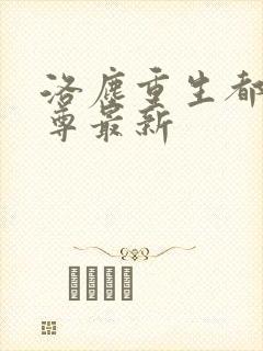 洛尘重生都市仙尊最新