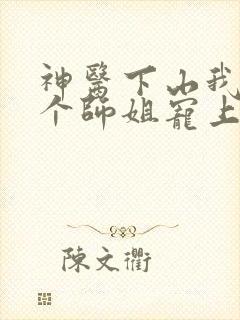 神医下山我被七个师姐宠上天