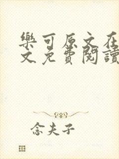 乐可原文在线全文免费阅读笔趣阁无弹窗