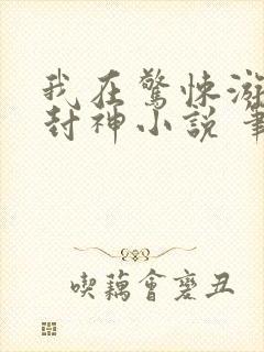 我在惊悚游戏里封神小说 笔趣阁