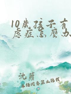 10岁孩子有焦虑症怎么办