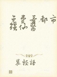 免费看都市之最强仙医
