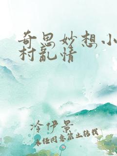 奇思妙想小说乡村乱情