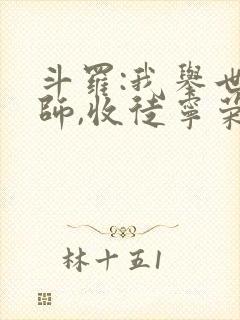斗罗:我举世仙师,收徒宁荣荣免费