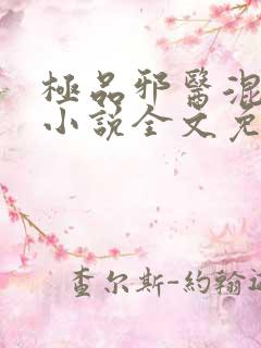 极品邪医混花都小说全文免费阅读