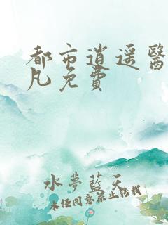 都市逍遥医仙叶凡免费