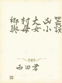 乡村大凶器傻根与母女小说全文阅读