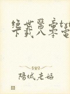 绝世医帝txt下载八零电子书