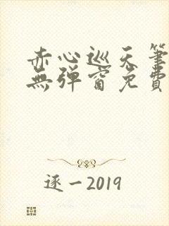 赤心巡天笔趣阁无弹窗免费的