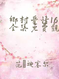 乡村爱情16部全集免费观看完整版