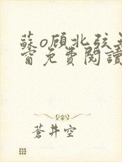 苏o顾北弦无弹窗免费阅读笔趣阁