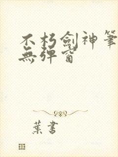 不朽剑神笔趣阁无弹窗