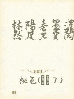 林阳秦墨浓秦嫣然度免费阅读