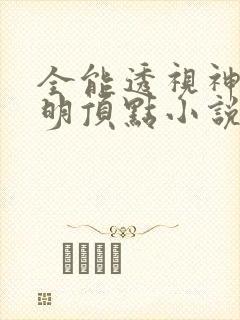 全能透视神医杨明顶点小说