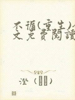 不循(重生)全文免费阅读无弹窗