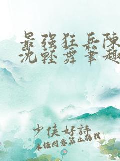 最强狂兵陈六何沈轻舞笔趣阁