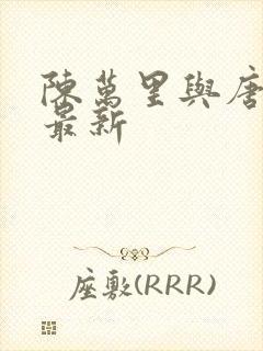 陈万里与唐嫣然最新
