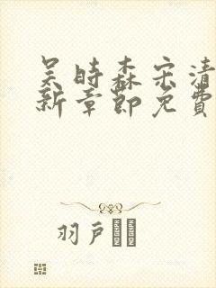 吴时森宋清欢最新章节免费阅读全文