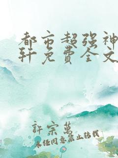 都市超强神医叶轩免费全文