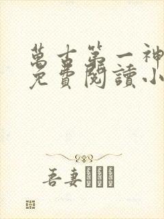 万古第一神全文免费阅读小说