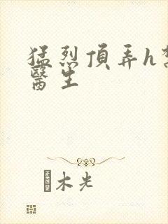 猛烈顶弄h禁欲医生