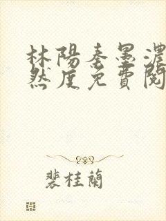 林阳秦墨浓秦嫣然度免费阅读