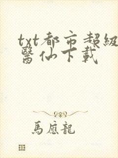 txt都市超级医仙下载