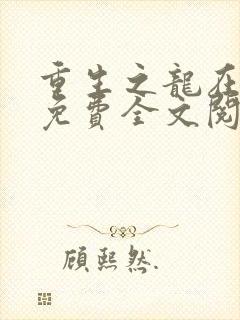 重生之龙在都市免费全文阅读