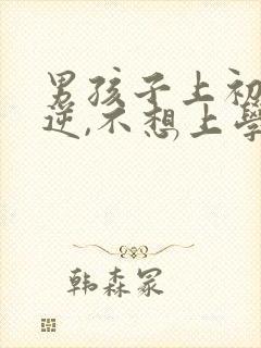 男孩子上初中叛逆,不想上学怎么办?