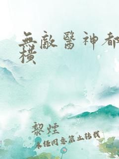 无敌医神都市纵横