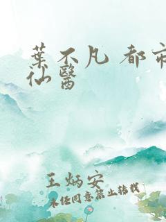 叶不凡 都市古仙医