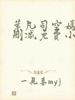 叶凡司空嫣然无删减免费小说绝色小姨