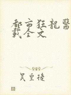 都市狂龙医仙下载全文
