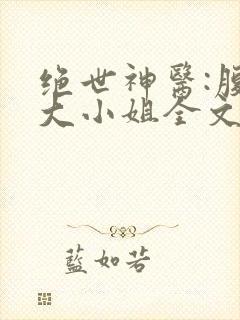 绝世神医:腹黑大小姐全文阅读全文